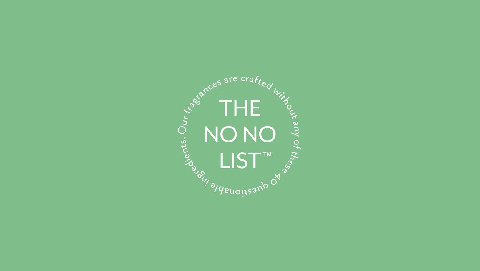 The NoNo List.  Our fragrances are crafted without any of these 40 questionable ingredients.